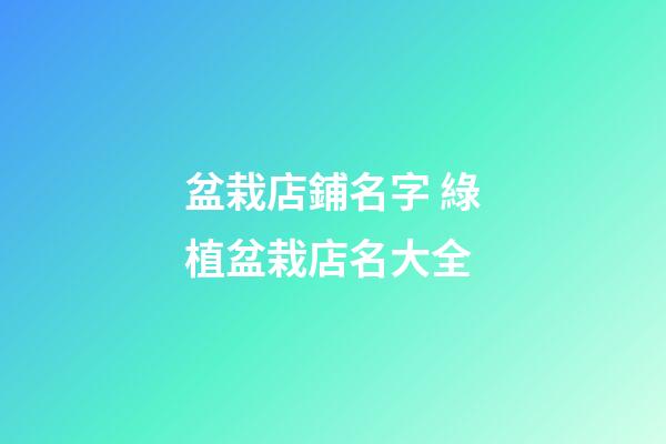 盆栽店鋪名字 綠植盆栽店名大全-第1張-店鋪起名-玄機派